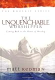 The Unquenchable Worshipper: Coming Back to the Heart of Worship (Worship Series)