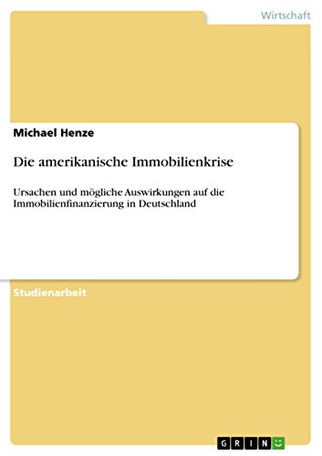 Die amerikanische Immobilienkrise: Ursachen und mögliche Auswirkungen auf die Immobilienfinanzierung in Deutschland (German Edition)
