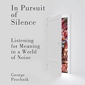 In Pursuit of Silence: Listening for Meaning in a World of Noise | [George Prochnik]