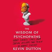 The Wisdom of Psychopaths: What Saints, Spies, and Serial Killers Can Teach Us About Success | [Kevin Dutton]