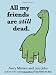 All my friends are still dead.