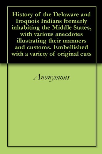 History of the Delaware and Iroquois Indians formerly inhabiting the Middle States, with various anecdotes illustrating their manners and customs. Embellished with a variety of original cuts