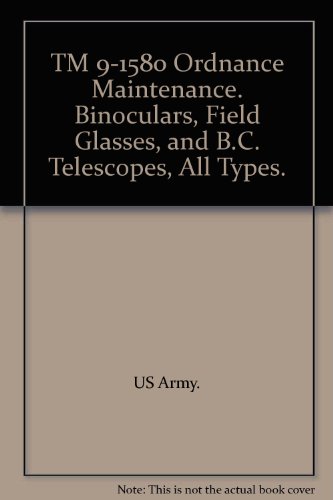 TM 9-1580 Ordnance Maintenance. Binoculars, Field Glasses, and B.C. Telescopes, All Types.