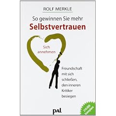 So gewinnen Sie mehr Selbstvertrauen: Sich annehmen, Freundschaft mit sich schlie�en, den inneren Kritiker besiegen