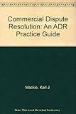 Commercial dispute resolution : an ADR practice guide
