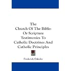 The Church Of The Bible: Or Scripture Testimonies To Catholic Doctrines And Catholic... by Frederick Oakeley