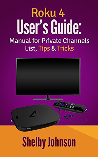 Roku 4 User's Guide: Manual for Private Channels List, Tips & Tricks