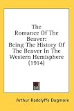 The Romance of the Beaver: Being the History of the Beaver in the Western Hemisphere (1914)