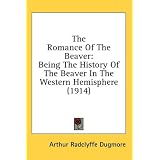 The Romance Of The Beaver: Being The History Of The Beaver In The Western Hemisphere (1914)