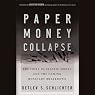 Paper Money Collapse: The Folly of Elastic Money and the Coming Monetary Breakdown
