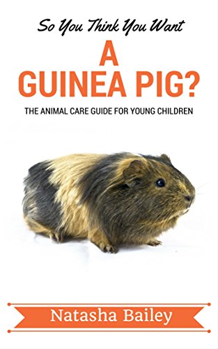So You Think You Want A Guinea Pig?: The Animal Care Guide For Young Children (Early Reader Series Book 1)