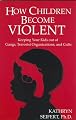 How Children Become Violent: Keeping Your Kids Out of Gangs, Terrorist Organizations, and Cults