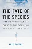 The Fate of the Species: Why the Human Race May Cause Its Own Extinction and How We Can Stop It