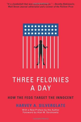 Three Felonies A Day: How the Feds Target the Innocent [Paperback] [2011] (Author) Harvey Silverglate, Alan M. Dershowitz