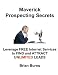 Maverick Prospecting Secrets: Leverage Free Internet Services to Find and Attract Unlimited Leads.