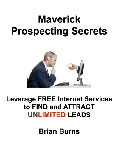 Maverick Prospecting Secrets: Leverage Free Internet Services to Find and Attract Unlimited Leads.