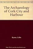 The archaeology of Cork city and harbour : from the earliest times to industrialisation