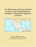 The 2007 Import and Export Market for Knives and Cutting Blades for Machines or Mechanical Appliances in Mexico