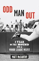 Odd Man Out: A Year on the Mound with a Minor League Misfit