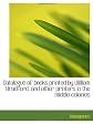 Catalogue of books printed by William Bradford, and other printers in the middle colonies
