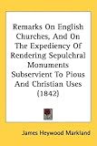 Remarks On English Churches, And On The Expediency Of Rendering Sepulchral Monuments Subservient To Pious And Christian Uses (1842)