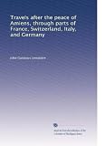 Travels after the peace of Amiens, through parts of France, Switzerland, Italy, and Germany (Volume 2)