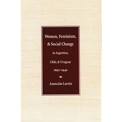 Women, Feminism, and Social Change in Argentina, Chile, and Uruguay, 1890-1940