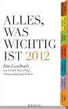 Alles, was wichtig ist 2012: Ein Lesebuch aus Politik, Wirtschaft, Wissenschaft und Kultur (German Edition)