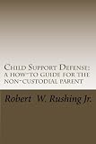 Child Support Defense: A How-To Guide For The Non-Custodial Parent (Volume 1)