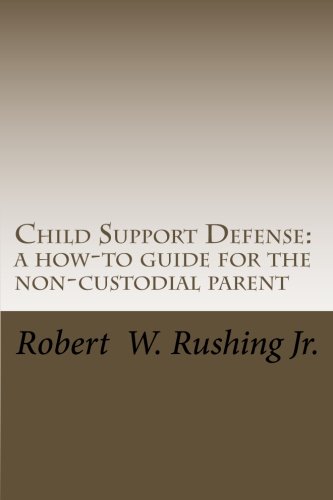 Child Support Defense: A How-To Guide For The Non-Custodial Parent (Volume 1)