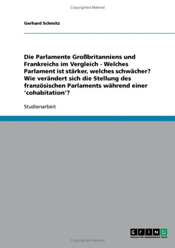 Die Parlamente Gro�britanniens und Frankreichs im Vergleich - Welches Parlament ist st�rker, welches schw�cher? Wie ver�ndert sich die Stellung des franz�sischen Parlaments w�hrend einer 'cohabitation'?