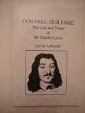 Our fall our fame : the life and times of Sir Charles Lucas (1613-1648)