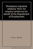 Workplace industrial relations 1972 : an enquiry carried out on behalf of the Department of Employment