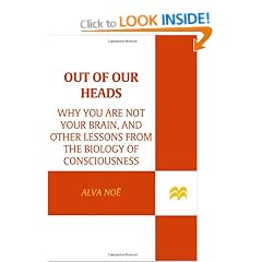 Out of Our Heads: Why You Are Not Your Brain, and Other Lessons from the Biology of Consciousness