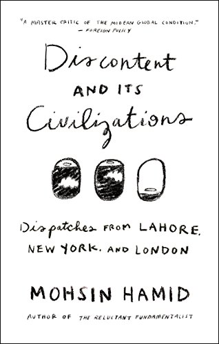 Discontent and Its Civilizations: Dispatches from Lahore, New York, and London, by Mohsin Hamid