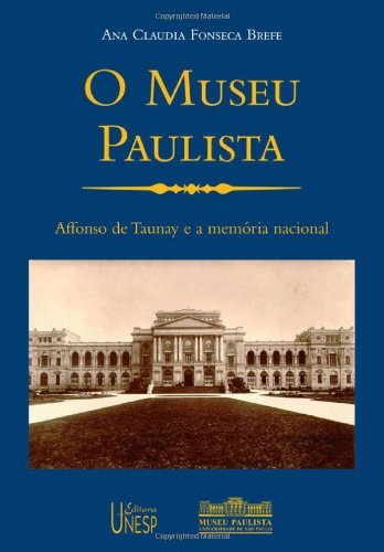 O Museu Paulista - Affonso de Taunay e a Memoria Nacional (Portuguese Edition)