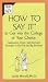 How to Say It to Get Into the College of Your Choice: Application, Essay, and Interview Strategies to Get You the Big Envelope (How to Say It)