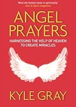 Angel Prayers: Harnessing the Help of Heaven to Create Miracles