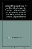 National Express Group plc and the Greater Anglia franchise : a report on the acquisition by National Express Group plc of the Greater Anglia franchise