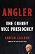 Angler: The Cheney Vice Presidency