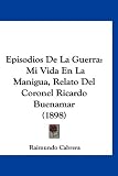 Episodios De La Guerra: Mi Vida En La Manigua, Relato Del Coronel Ricardo Buenamar (1898) (Spanish Edition)