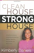 Clean House, Strong House: A Practical Guide to Understanding Spiritual Warfare, Demonic Strongholds and Deliverance Clean House, Strong House: A Practical Guide to Understanding Spiritual Warfare, Demonic Strongholds and Deliverance