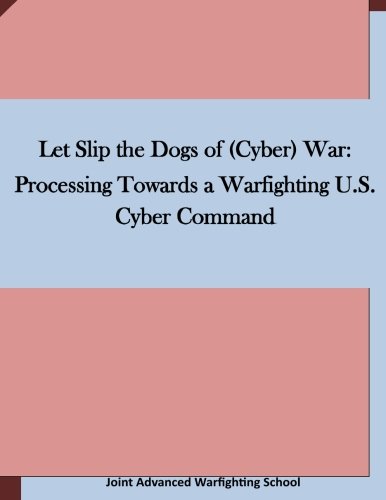 Let Slip the Dogs of (Cyber) War: Processing Towards a Warfighting U.S. Cyber Command