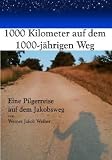 1000 Kilometer auf dem 1000-j&auml;hrigen Weg - Jakobsweg - live: Eine Pilgerreise auf dem Jakobsweg - Werner Jakob Weiher