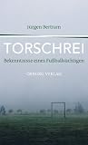 Torschrei: Bekenntnisse eines Fu&szlig;balls&uuml;chtigen - J&uuml;rgen Bertram