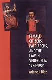Female Citizens, Patriarchs, and the Law in Venezuela, 1786-1904 (Engendering Latin America)