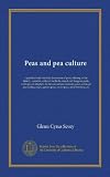 Peas and pea culture: a practical and scientific discussion of peas, relating to the history, varieties, cultural methods, insect and fungous pests, ... garden peas, sweet peas, seed breeding, etc