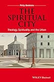 The spiritual city : theology, spirituality, and the place of the city
