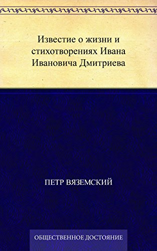 Известие о жизни и стихотворениях Ивана Ивановича Дмитриева (Russian Edition)