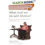 What Shall We Do with Mother?: How to Manage When Your Elderly Parent Is Dependent on You